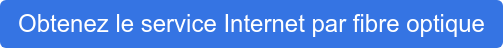 Obtenez le service Internet par fibre optique