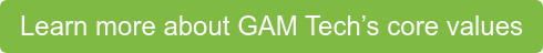 Learn more about GAM Tech’s core values