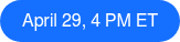 April 29, 4 PM ET