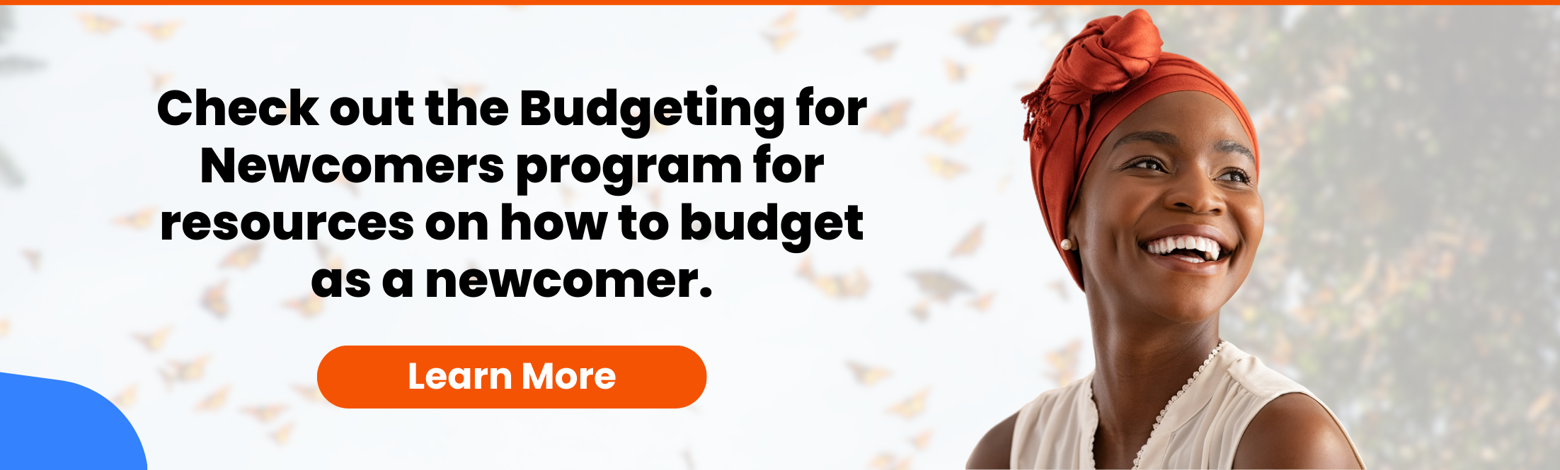 Check out the Budgeting for Newcomers program for resources on how to budget as a newcomer