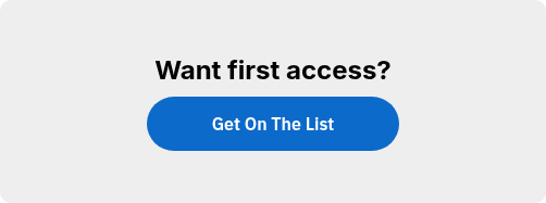 Want first access?