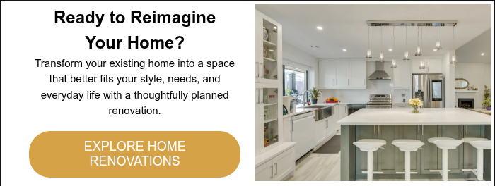Ready to Reimagine Your Home? Transform your existing home into a space that better fits your style, needs, and everyday life with a thoughtfully planned renovation. &nbsp;
