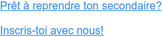 Prêt à reprendre ton secondaire?   Inscris-toi avec nous!