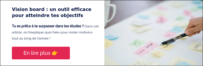 Vision board : un outil efficace pour atteindre tes objectifs &nbsp; Tu es prêt.e à te surpasser dans tes études ? Dans cet article, on t’explique quoi faire pour rester motivé.e tout au long de l’année ! &nbsp;