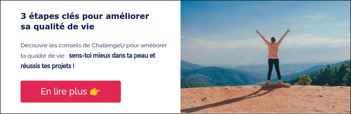 3 étapes clés pour améliorer sa qualité de vie &nbsp; Découvre les conseils de ChallengeU pour améliorer ta qualité de vie : sens-toi mieux dans ta peau et réussis tes projets ! &nbsp;