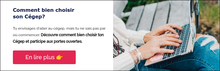 Comment bien choisir son Cégep? &nbsp; Tu envisages d'aller au cégep, mais tu ne sais pas par où commencer. Découvre comment bien choisir ton Cégep et participe aux portes ouvertes. &nbsp;