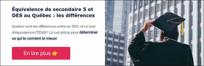 Équivalence de secondaire 5 et DES au Québec : les différences &nbsp; Quelles sont les différences entre un DES, et un test d'équivalence (TENS)? Lis cet article pour déterminer ce qui te convient le mieux! &nbsp;