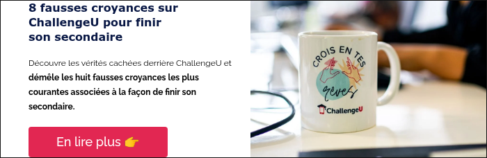 8 fausses croyances sur ChallengeU pour finir son secondaire &nbsp; Découvre les vérités cachées derrière ChallengeU et démêle les huit fausses croyances les plus courantes associées à la façon de finir son secondaire.&nbsp; &nbsp;