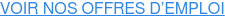 VOIR NOS OFFRES D’EMPLOI